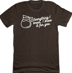 Everything I Brew, I Brew it for You Dressing Festive brown tee