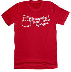 Everything I Brew, I Brew it for You Dressing Festive red tee
