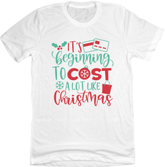It's Beginning to Cost a Lot Like Christmas White T-shirt Dressing Festive