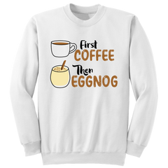 First Coffee, Then Eggnog sweatshirt