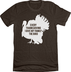 Every Thanksgiving I Give My Family the Bird Dressing Festive brown T-shirt